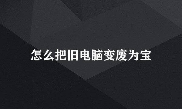 怎么把旧电脑变废为宝