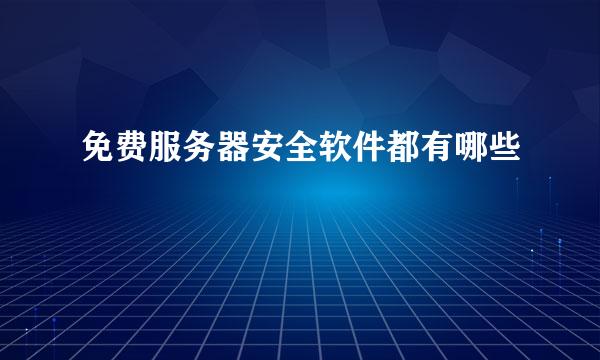 免费服务器安全软件都有哪些
