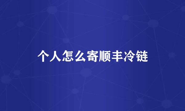 个人怎么寄顺丰冷链
