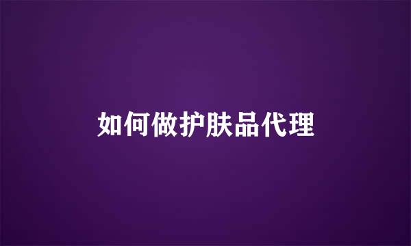 如何做护肤品代理