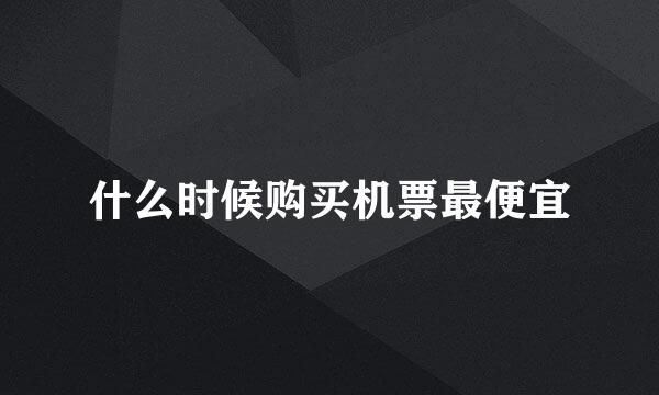 什么时候购买机票最便宜