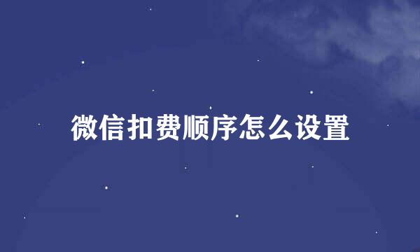 微信扣费顺序怎么设置