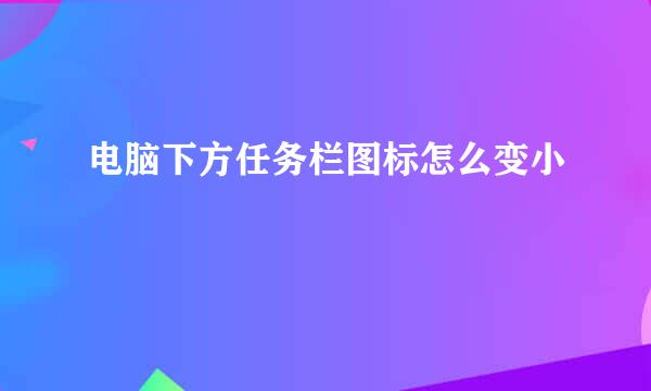 电脑下方任务栏图标怎么变小