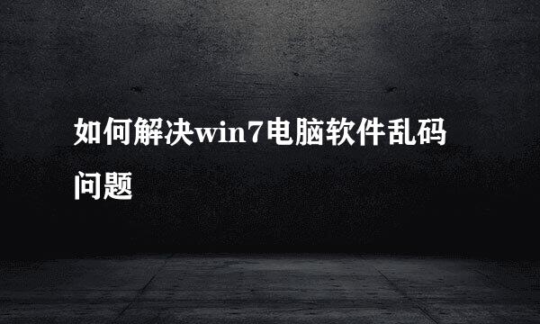 如何解决win7电脑软件乱码问题