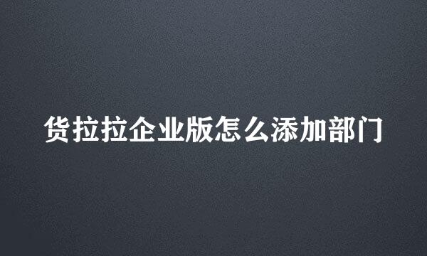 货拉拉企业版怎么添加部门