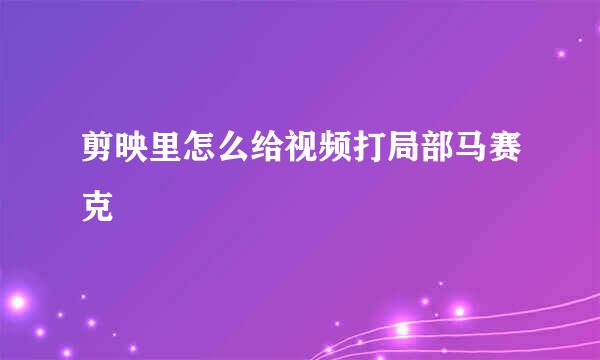 剪映里怎么给视频打局部马赛克