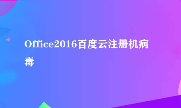 Office2016百度云注册机病毒