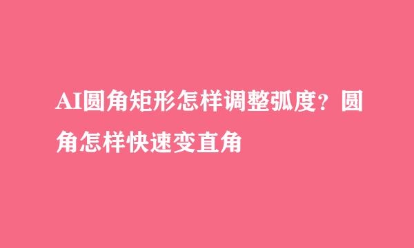 AI圆角矩形怎样调整弧度？圆角怎样快速变直角