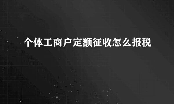 个体工商户定额征收怎么报税