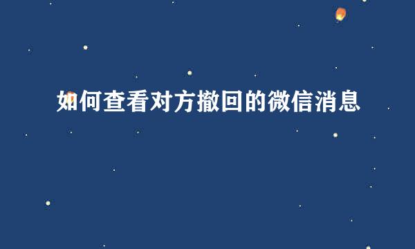 如何查看对方撤回的微信消息