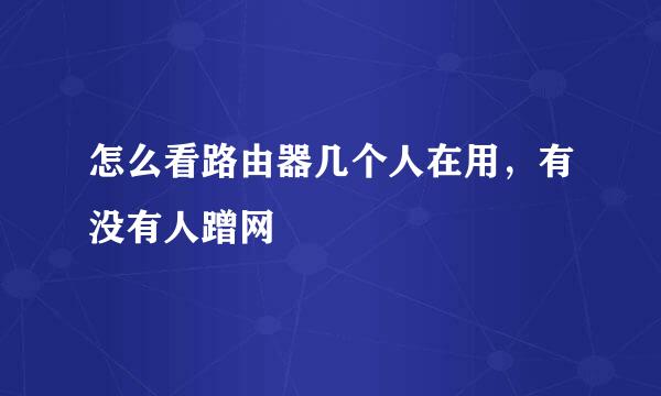 怎么看路由器几个人在用，有没有人蹭网
