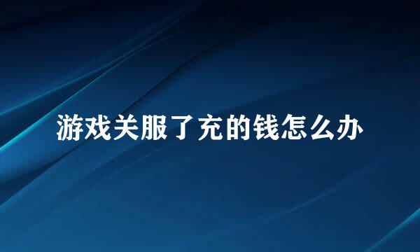 游戏关服了充的钱怎么办