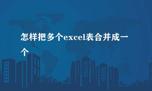 怎样把多个excel表合并成一个
