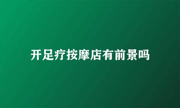 开足疗按摩店有前景吗