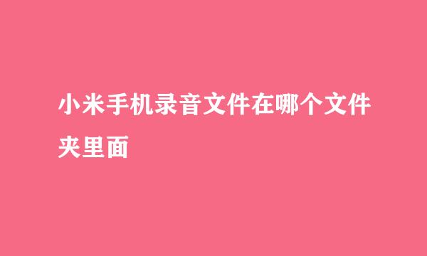 小米手机录音文件在哪个文件夹里面