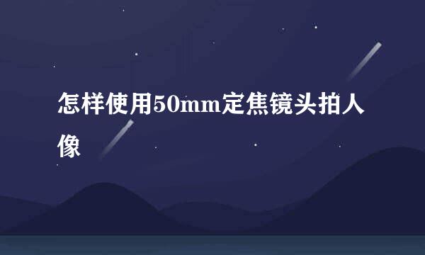 怎样使用50mm定焦镜头拍人像
