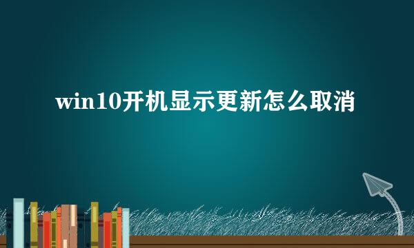 win10开机显示更新怎么取消
