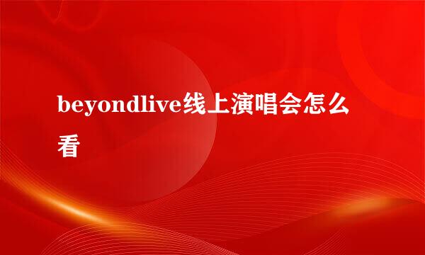 beyondlive线上演唱会怎么看