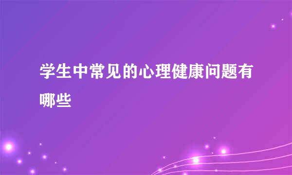 学生中常见的心理健康问题有哪些