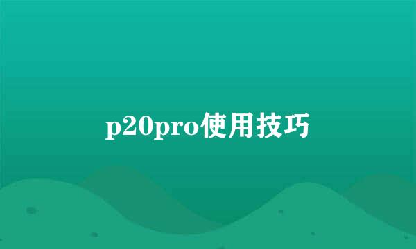 p20pro使用技巧