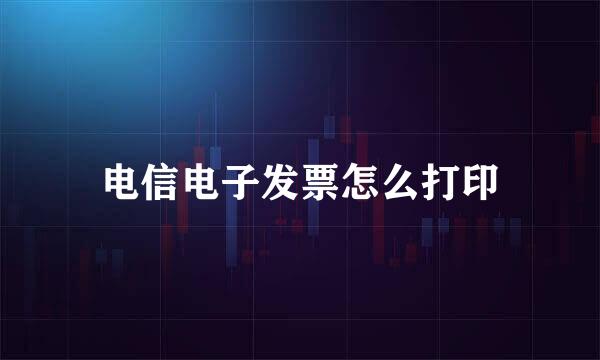 电信电子发票怎么打印