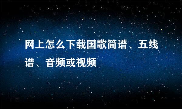 网上怎么下载国歌简谱、五线谱、音频或视频