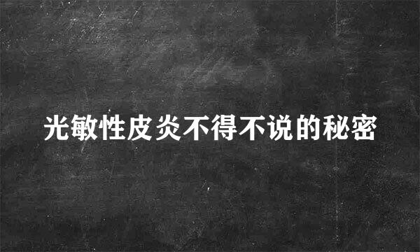 光敏性皮炎不得不说的秘密