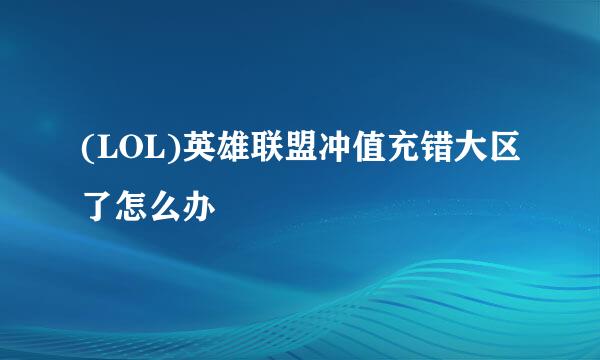 (LOL)英雄联盟冲值充错大区了怎么办