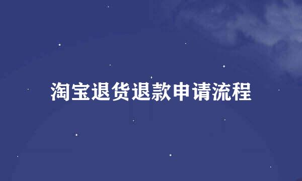 淘宝退货退款申请流程