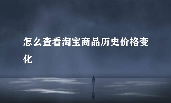 怎么查看淘宝商品历史价格变化