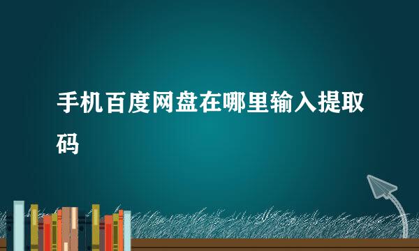 手机百度网盘在哪里输入提取码