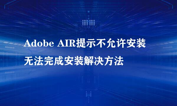 Adobe AIR提示不允许安装无法完成安装解决方法