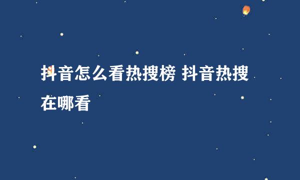 抖音怎么看热搜榜 抖音热搜在哪看