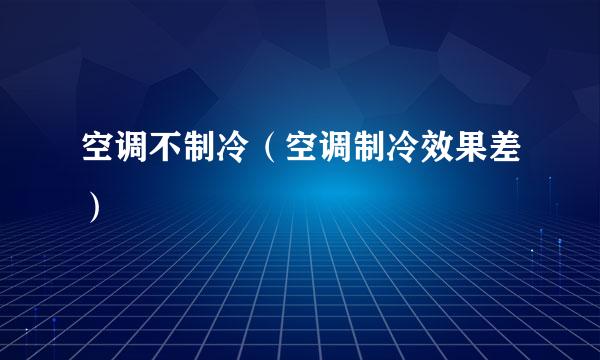 空调不制冷（空调制冷效果差）