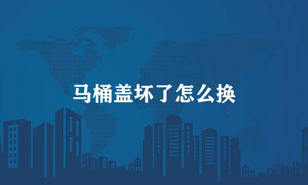 马桶盖坏了怎么换