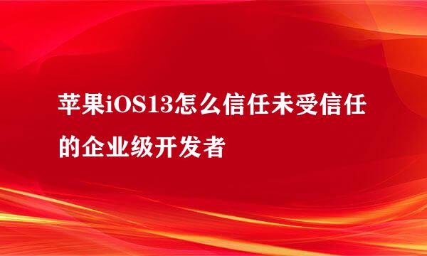 苹果iOS13怎么信任未受信任的企业级开发者