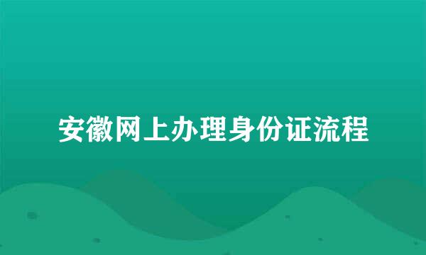 安徽网上办理身份证流程