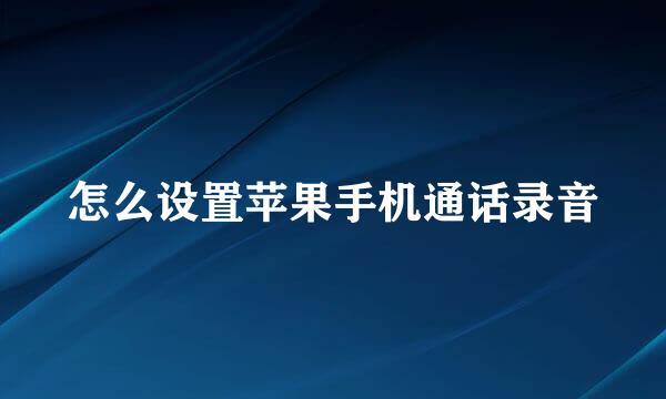 怎么设置苹果手机通话录音