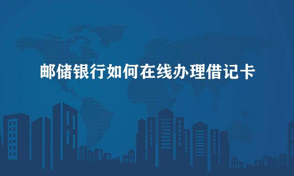 邮储银行如何在线办理借记卡