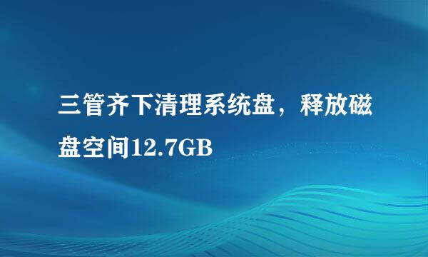 三管齐下清理系统盘，释放磁盘空间12.7GB