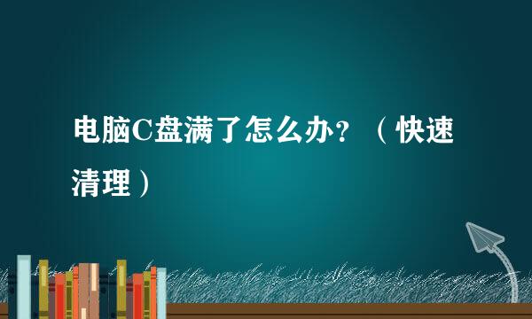 电脑C盘满了怎么办？（快速清理）