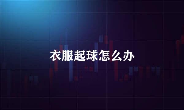 衣服起球怎么办