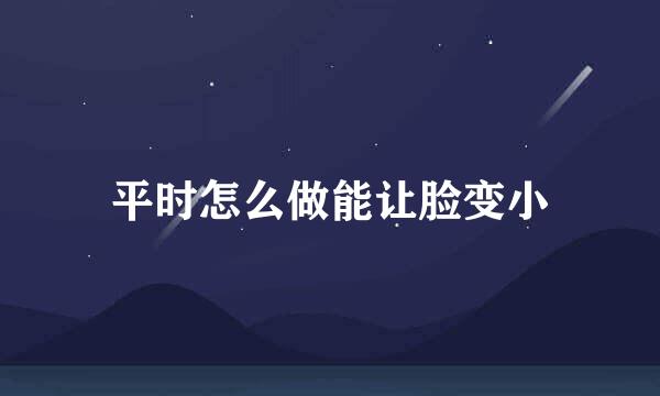 平时怎么做能让脸变小