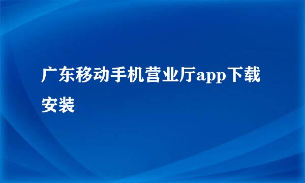 广东移动手机营业厅app下载安装