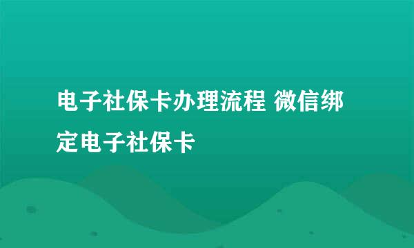 电子社保卡办理流程 微信绑定电子社保卡