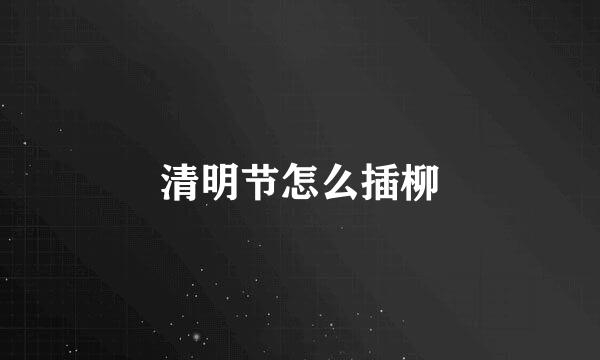 清明节怎么插柳