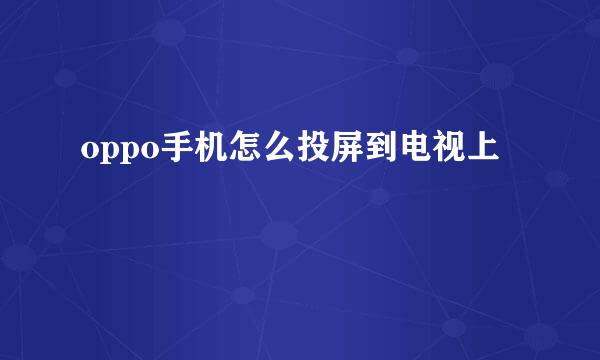 oppo手机怎么投屏到电视上