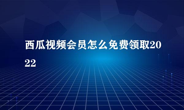 西瓜视频会员怎么免费领取2022