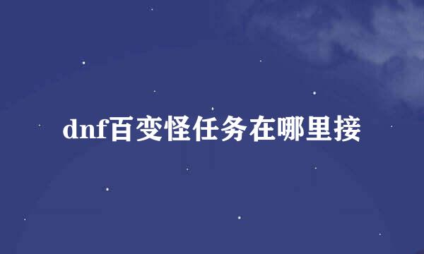 dnf百变怪任务在哪里接