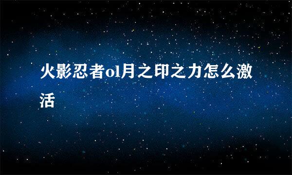 火影忍者ol月之印之力怎么激活